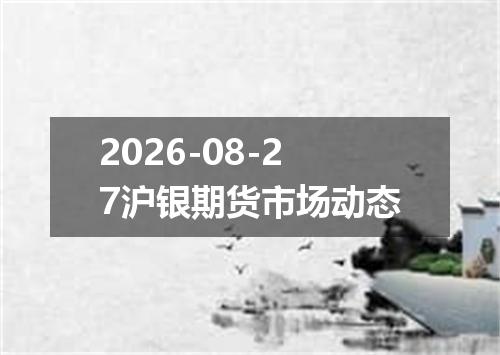 2026-08-27沪银期货市场动态