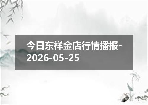 今日东祥金店行情播报-2026-05-25