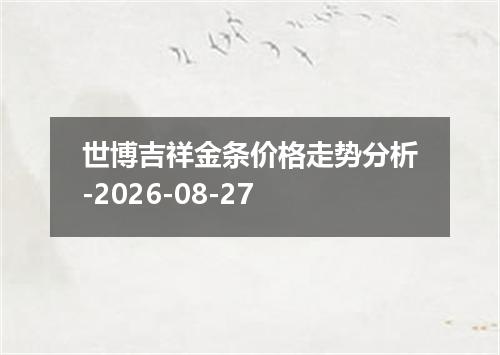 世博吉祥金条价格走势分析-2026-08-27