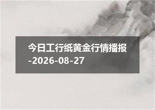 今日工行纸黄金行情播报-2026-08-27