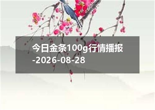 今日金条100g行情播报-2026-08-28