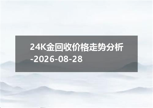 24K金回收价格走势分析-2026-08-28