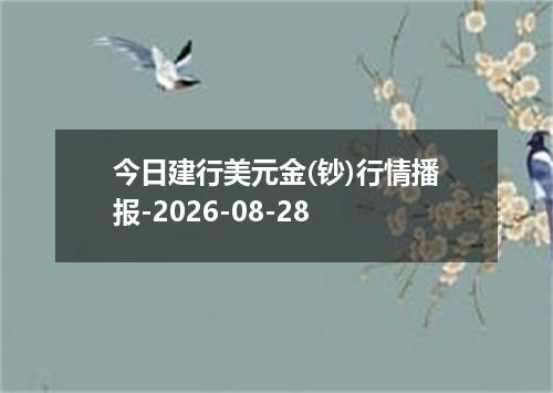 今日建行美元金(钞)行情播报-2026-08-28
