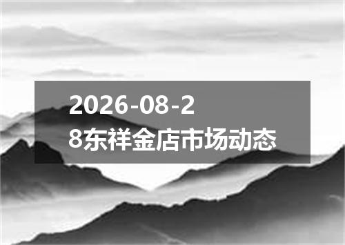 2026-08-28东祥金店市场动态