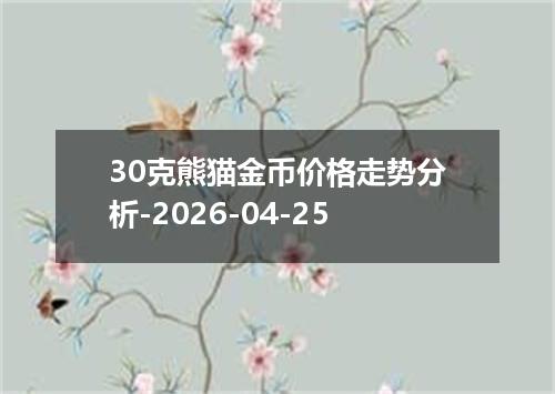 30克熊猫金币价格走势分析-2026-04-25
