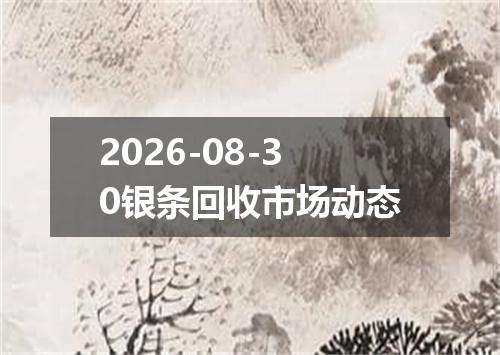 2026-08-30银条回收市场动态