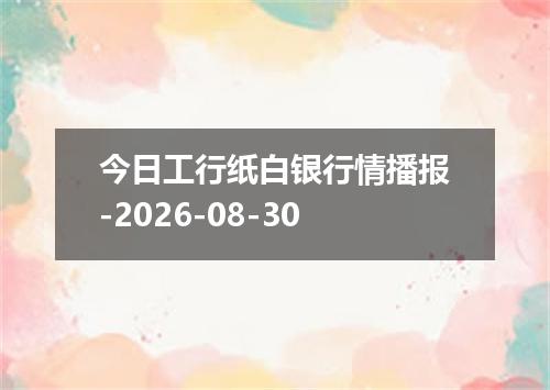 今日工行纸白银行情播报-2026-08-30
