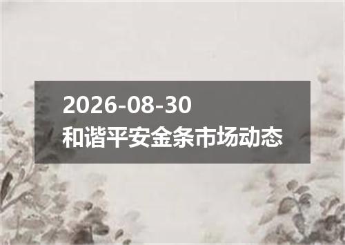 2026-08-30和谐平安金条市场动态