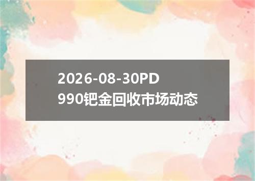 2026-08-30PD990钯金回收市场动态