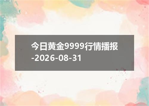 今日黄金9999行情播报-2026-08-31