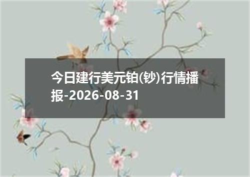 今日建行美元铂(钞)行情播报-2026-08-31