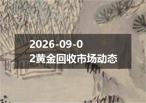 2026-09-02黄金回收市场动态