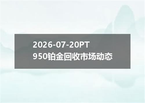 2026-07-20PT950铂金回收市场动态
