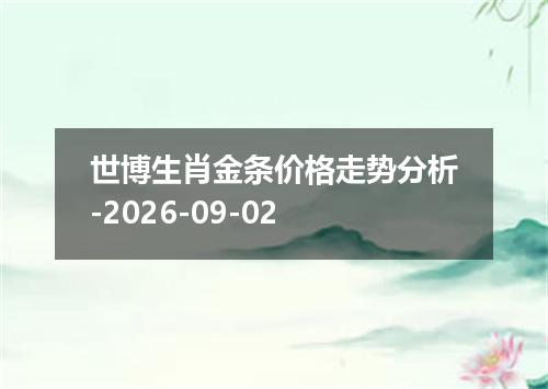 世博生肖金条价格走势分析-2026-09-02
