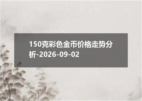 150克彩色金币价格走势分析-2026-09-02