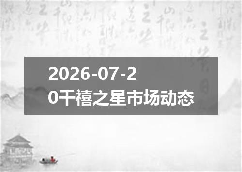 2026-07-20千禧之星市场动态