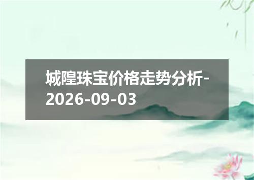 城隍珠宝价格走势分析-2026-09-03