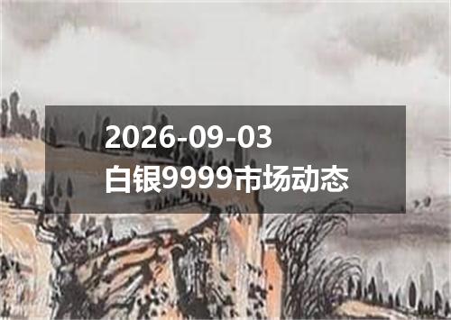 2026-09-03白银9999市场动态