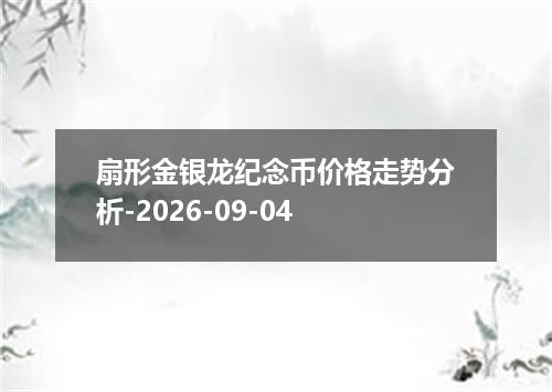 扇形金银龙纪念币价格走势分析-2026-09-04