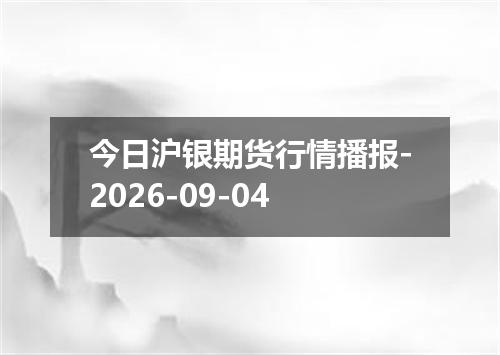 今日沪银期货行情播报-2026-09-04