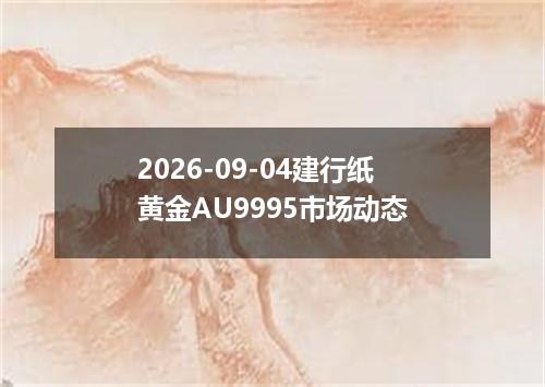 2026-09-04建行纸黄金AU9995市场动态