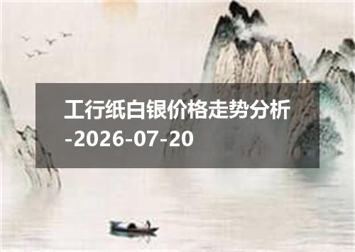 工行纸白银价格走势分析-2026-07-20