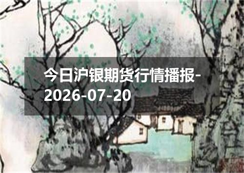 今日沪银期货行情播报-2026-07-20