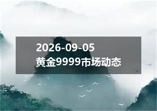 2026-09-05黄金9999市场动态