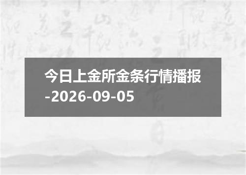今日上金所金条行情播报-2026-09-05