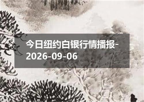 今日纽约白银行情播报-2026-09-06