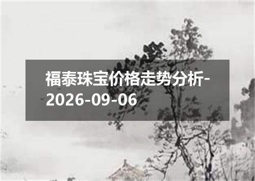 福泰珠宝价格走势分析-2026-09-06