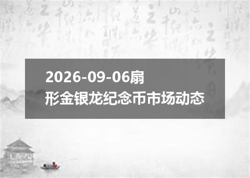 2026-09-06扇形金银龙纪念币市场动态