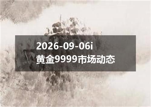 2026-09-06i黄金9999市场动态