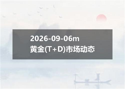 2026-09-06m黄金(T+D)市场动态
