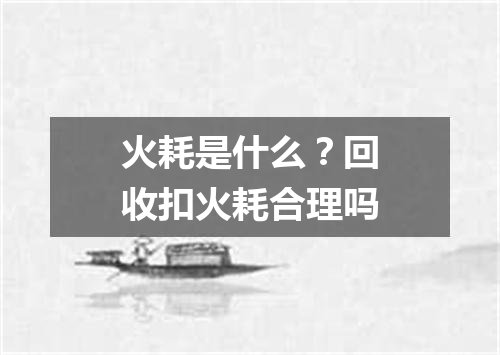 火耗是什么？回收扣火耗合理吗