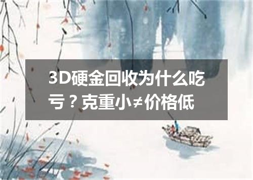 3D硬金回收为什么吃亏？克重小≠价格低