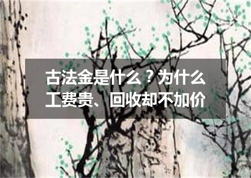 古法金是什么？为什么工费贵、回收却不加价