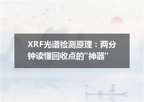 XRF光谱检测原理：两分钟读懂回收点的