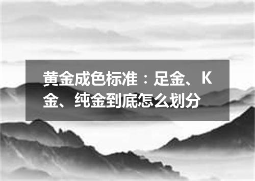 黄金成色标准：足金、K金、纯金到底怎么划分