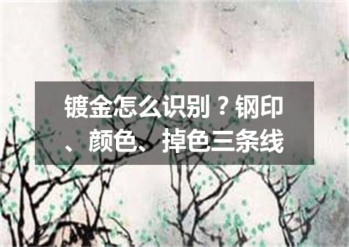 镀金怎么识别？钢印、颜色、掉色三条线