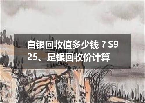 白银回收值多少钱？S925、足银回收价计算
