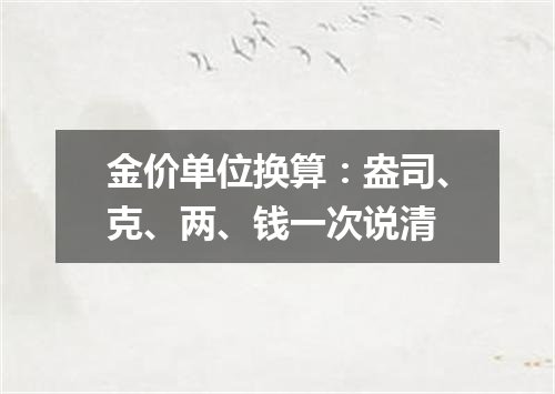 金价单位换算：盎司、克、两、钱一次说清