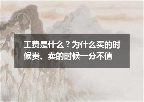 工费是什么？为什么买的时候贵、卖的时候一分不值