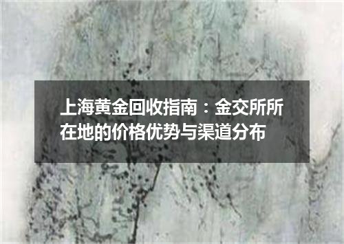 上海黄金回收指南：金交所所在地的价格优势与渠道分布