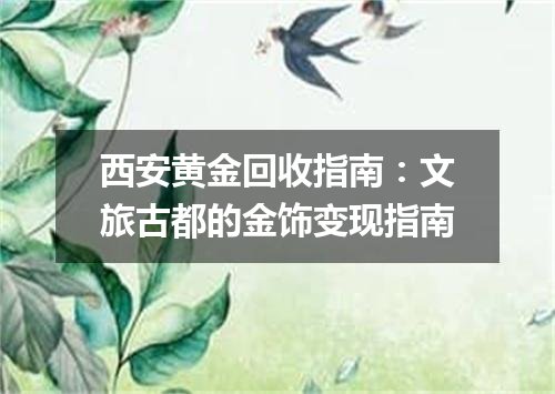 西安黄金回收指南：文旅古都的金饰变现指南