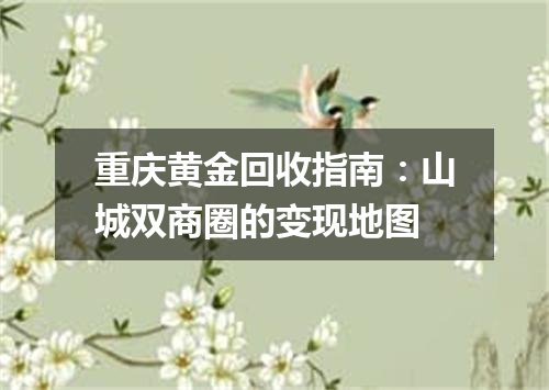 重庆黄金回收指南：山城双商圈的变现地图