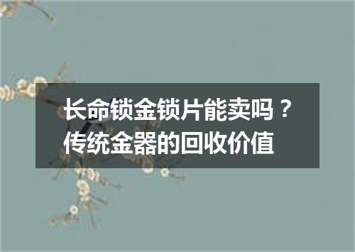 长命锁金锁片能卖吗？传统金器的回收价值