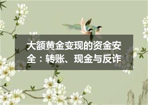 大额黄金变现的资金安全：转账、现金与反诈