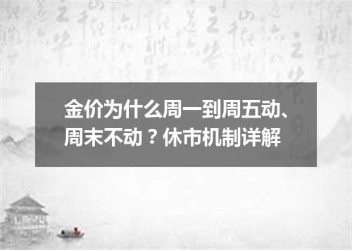 金价为什么周一到周五动、周末不动？休市机制详解