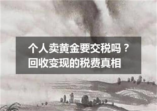 个人卖黄金要交税吗？回收变现的税费真相